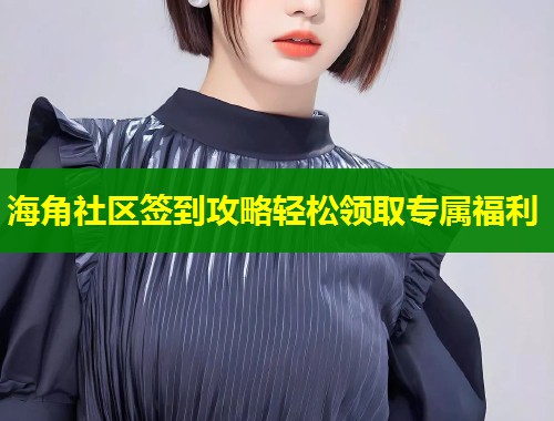 海角社区签到攻略轻松领取专属福利 第1张 海角社区签到攻略轻松领取专属福利 第1张