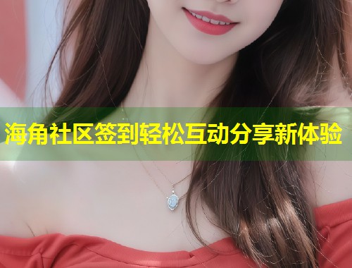 海角社区签到轻松互动分享新体验 第1张 海角社区签到轻松互动分享新体验 第1张