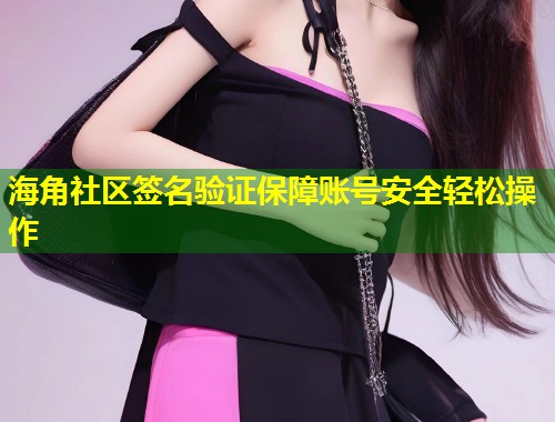 海角社区签名验证保障账号安全轻松操作 第1张 海角社区签名验证保障账号安全轻松操作 第1张