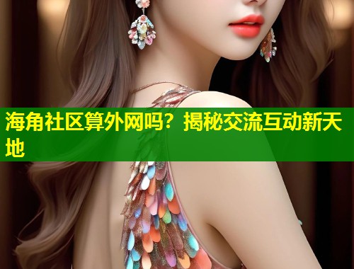 海角社区算外网吗?揭秘交流互动新天地 第1张 海角社区算外网吗?揭秘交流互动新天地 第1张