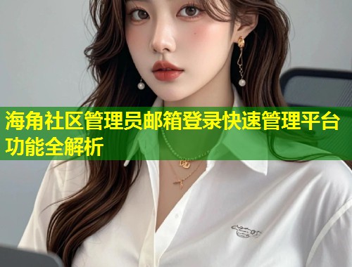 海角社区管理员邮箱登录快速管理平台功能全解析 第1张 海角社区管理员邮箱登录快速管理平台功能全解析 第1张