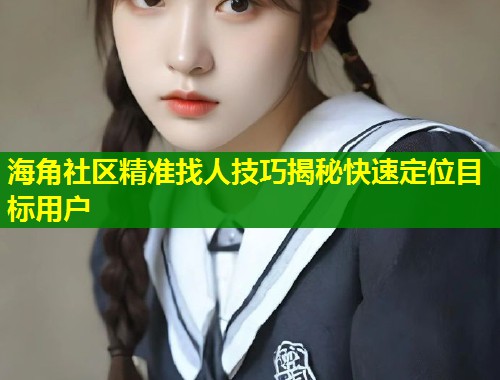 海角社区精准找人技巧揭秘快速定位目标用户 第2张 海角社区精准找人技巧揭秘快速定位目标用户 第2张