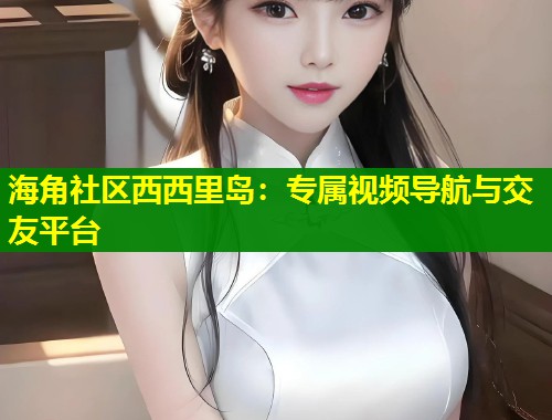 海角社区西西里岛:专属视频导航与交友平台 第1张 海角社区西西里岛:专属视频导航与交友平台 第1张