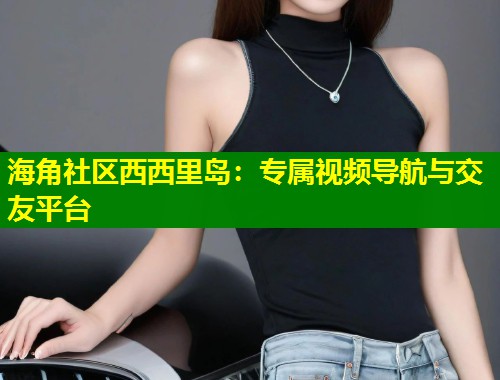 海角社区西西里岛:专属视频导航与交友平台 第2张 海角社区西西里岛:专属视频导航与交友平台 第2张