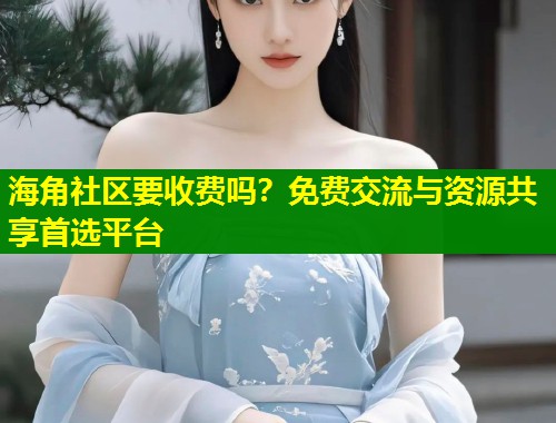 海角社区要收费吗?免费交流与资源共享首选平台 第1张 海角社区要收费吗?免费交流与资源共享首选平台 第1张
