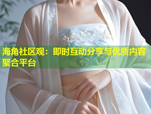 海角社区观:即时互动分享与优质内容聚合平台 第1张 海角社区观:即时互动分享与优质内容聚合平台 第1张