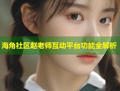 海角社区赵老师互动平台功能全解析 第2张 海角社区赵老师互动平台功能全解析 第2张