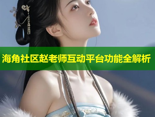 海角社区赵老师互动平台功能全解析 第1张 海角社区赵老师互动平台功能全解析 第1张