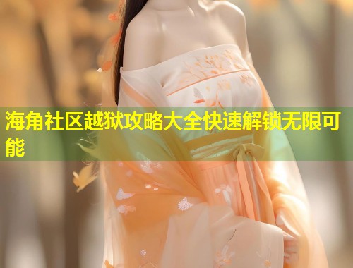 海角社区越狱攻略大全快速解锁无限可能 第1张 海角社区越狱攻略大全快速解锁无限可能 第1张