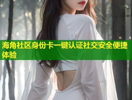 海角社区身份卡一键认证社交安全便捷体验 第1张 海角社区身份卡一键认证社交安全便捷体验 第1张