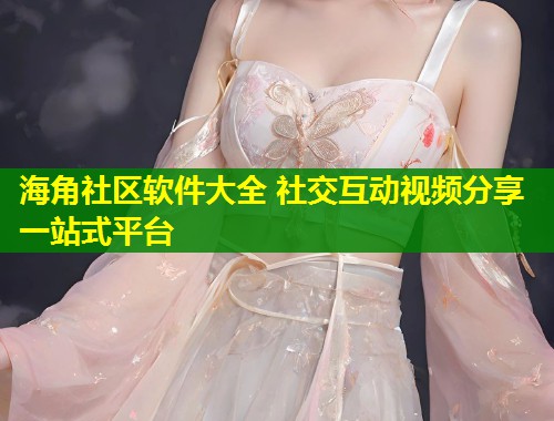 海角社区软件大全 社交互动视频分享一站式平台 第1张 海角社区软件大全 社交互动视频分享一站式平台 第1张