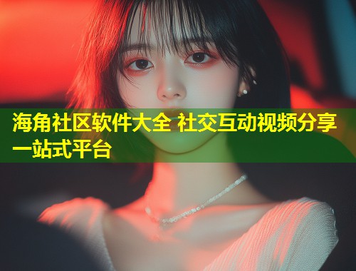 海角社区软件大全 社交互动视频分享一站式平台 第2张 海角社区软件大全 社交互动视频分享一站式平台 第2张