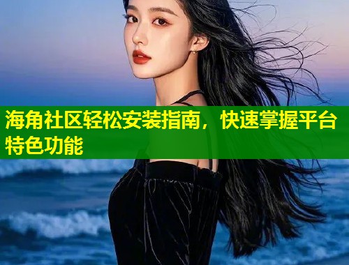 海角社区轻松安装指南，快速掌握平台特色功能  第1张