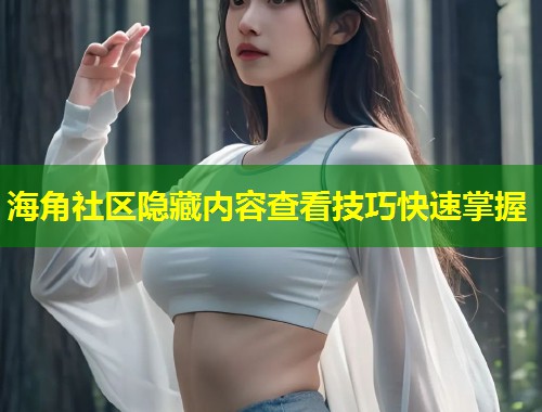 海角社区隐藏内容查看技巧快速掌握 第1张 海角社区隐藏内容查看技巧快速掌握 第1张