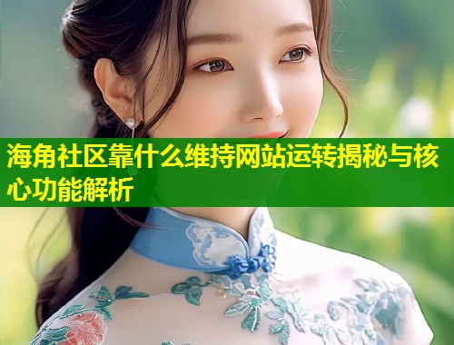 海角社区靠什么维持网站运转揭秘与核心功能解析 第1张 海角社区靠什么维持网站运转揭秘与核心功能解析 第1张