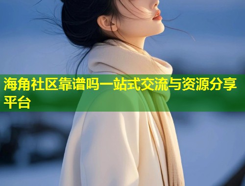 海角社区靠谱吗一站式交流与资源分享平台 第1张 海角社区靠谱吗一站式交流与资源分享平台 第1张