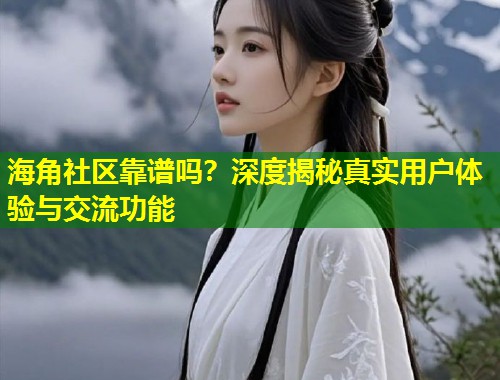 海角社区靠谱吗?深度揭秘真实用户体验与交流功能 第1张 海角社区靠谱吗?深度揭秘真实用户体验与交流功能 第1张