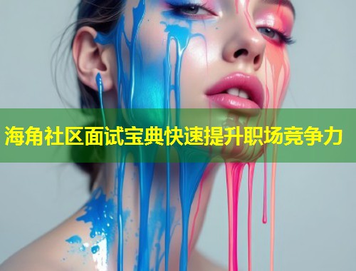 海角社区面试宝典快速提升职场竞争力 第2张 海角社区面试宝典快速提升职场竞争力 第2张