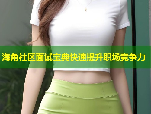 海角社区面试宝典快速提升职场竞争力 第1张 海角社区面试宝典快速提升职场竞争力 第1张