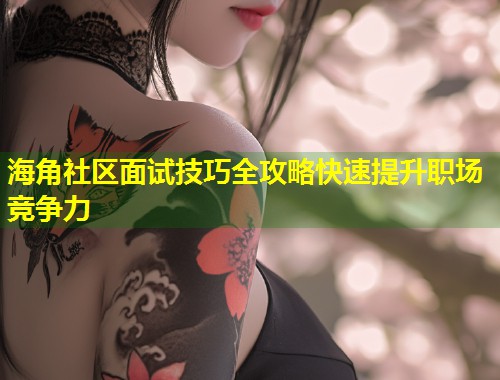 海角社区面试技巧全攻略快速提升职场竞争力 第2张 海角社区面试技巧全攻略快速提升职场竞争力 第2张