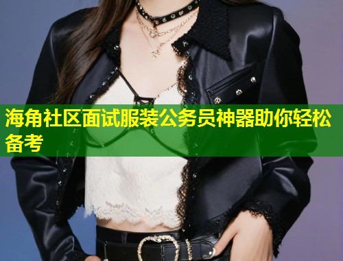 海角社区面试服装公务员神器助你轻松备考 第1张 海角社区面试服装公务员神器助你轻松备考 第1张
