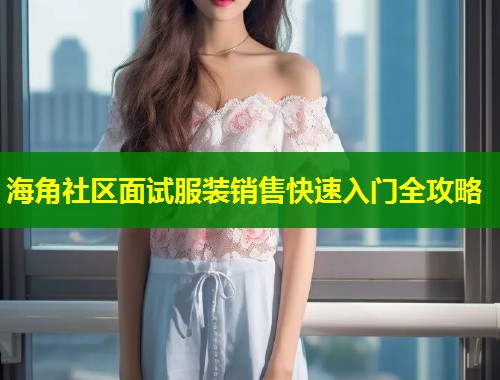 海角社区面试服装销售快速入门全攻略 第1张 海角社区面试服装销售快速入门全攻略 第1张