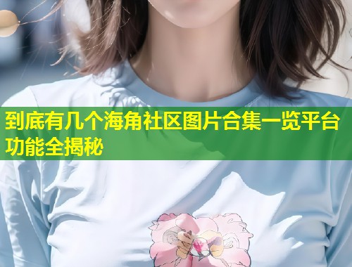 到底有几个海角社区图片合集一览平台功能全揭秘 第1张 到底有几个海角社区图片合集一览平台功能全揭秘 第1张