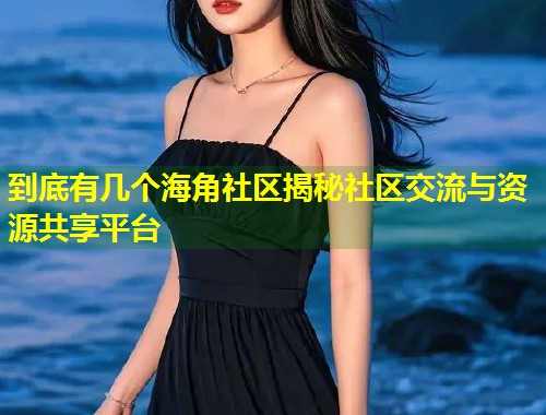 到底有几个海角社区揭秘社区交流与资源共享平台 第1张 到底有几个海角社区揭秘社区交流与资源共享平台 第1张