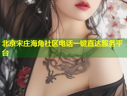 北京宋庄海角社区电话一键直达服务平台 第1张 北京宋庄海角社区电话一键直达服务平台 第1张