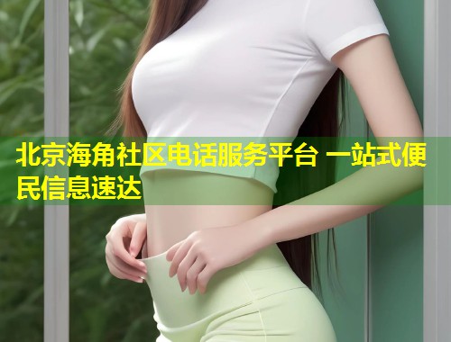北京海角社区电话服务平台 一站式便民信息速达 第1张 北京海角社区电话服务平台 一站式便民信息速达 第1张