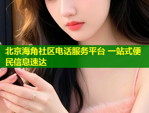 北京海角社区电话服务平台 一站式便民信息速达 第2张 北京海角社区电话服务平台 一站式便民信息速达 第2张
