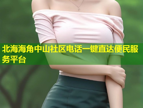 北海海角中山社区电话一键直达便民服务平台 第1张 北海海角中山社区电话一键直达便民服务平台 第1张