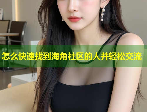 怎么快速找到海角社区的人并轻松交流 第1张 怎么快速找到海角社区的人并轻松交流 第1张