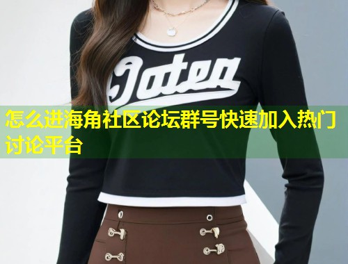 怎么进海角社区论坛群号快速加入热门讨论平台 第1张 怎么进海角社区论坛群号快速加入热门讨论平台 第1张