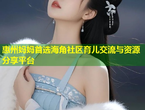惠州妈妈首选海角社区育儿交流与资源分享平台 第1张 惠州妈妈首选海角社区育儿交流与资源分享平台 第1张