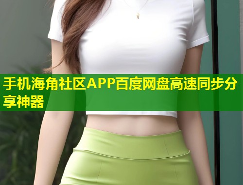 手机海角社区APP百度网盘高速同步分享神器 第1张 手机海角社区APP百度网盘高速同步分享神器 第1张