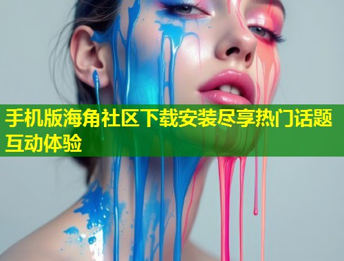 手机版海角社区下载安装尽享热门话题互动体验 第1张 手机版海角社区下载安装尽享热门话题互动体验 第1张