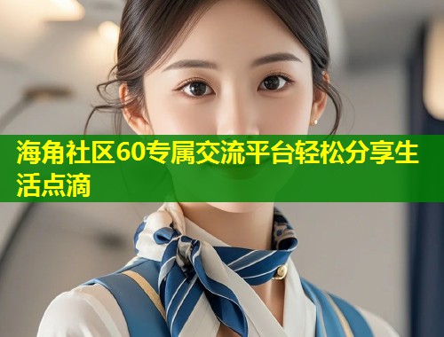 海角社区60专属交流平台轻松分享生活点滴 第1张 海角社区60专属交流平台轻松分享生活点滴 第1张