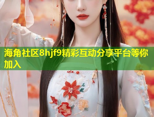 海角社区8hjf9精彩互动分享平台等你加入 第1张 海角社区8hjf9精彩互动分享平台等你加入 第1张