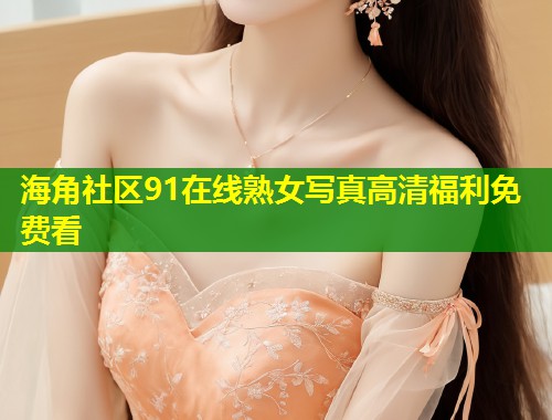 海角社区91在线熟女写真高清福利免费看 第1张 海角社区91在线熟女写真高清福利免费看 第1张