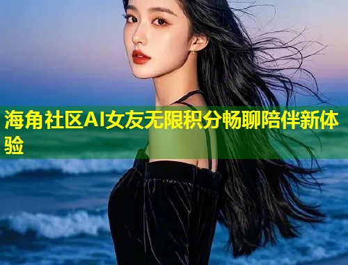 海角社区AI女友无限积分畅聊陪伴新体验 第1张 海角社区AI女友无限积分畅聊陪伴新体验 第1张