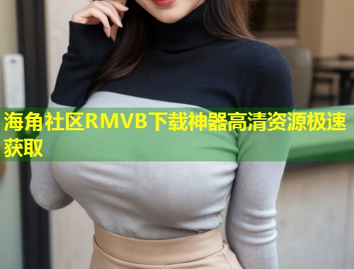 海角社区RMVB下载神器高清资源极速获取  第1张