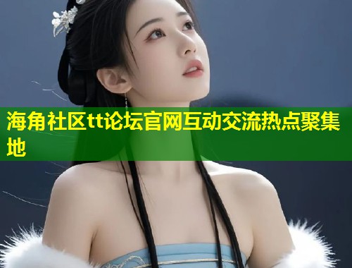 海角社区tt论坛官网互动交流热点聚集地 第1张 海角社区tt论坛官网互动交流热点聚集地 第1张
