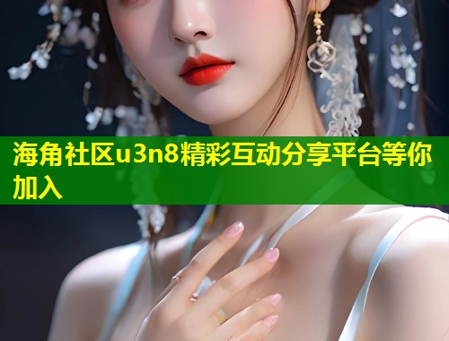 海角社区u3n8精彩互动分享平台等你加入 第2张 海角社区u3n8精彩互动分享平台等你加入 第2张