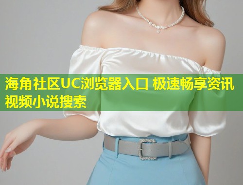 海角社区UC浏览器入口 极速畅享资讯视频小说搜索 第1张 海角社区UC浏览器入口 极速畅享资讯视频小说搜索 第1张