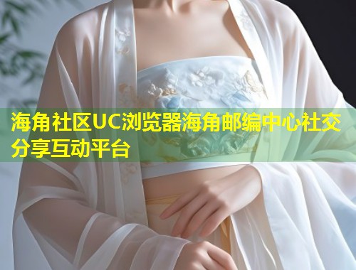 海角社区UC浏览器海角邮编中心社交分享互动平台 第1张 海角社区UC浏览器海角邮编中心社交分享互动平台 第1张
