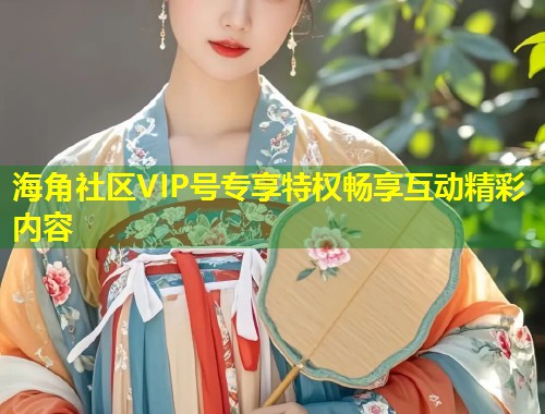 海角社区VIP号专享特权畅享互动精彩内容 第1张 海角社区VIP号专享特权畅享互动精彩内容 第1张