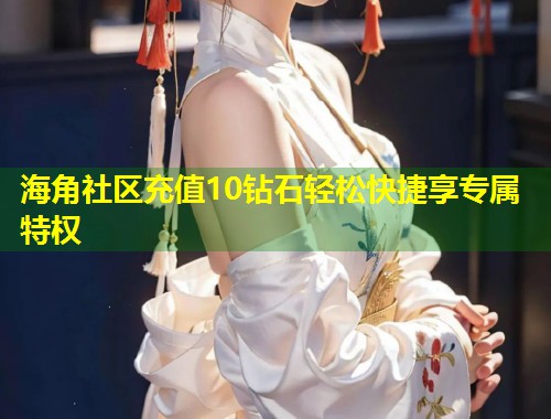 海角社区充值10钻石轻松快捷享专属特权  第1张