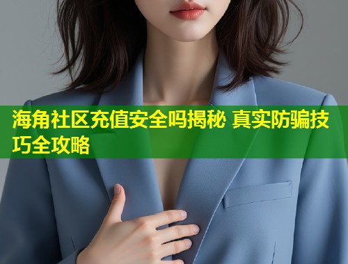 海角社区充值安全吗揭秘 真实防骗技巧全攻略  第1张