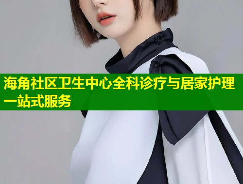 海角社区卫生中心全科诊疗与居家护理一站式服务 第1张 海角社区卫生中心全科诊疗与居家护理一站式服务 第1张